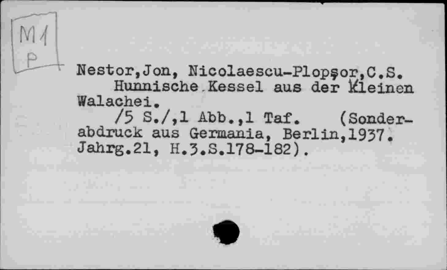 ﻿Nestor,Jon, Nicolaescu-Plopçor,C.S.
Hunnische Kessel aus der kleinen Шд 1 Qph л-î
/5 sl/,l Abb.,1 Taf. (Sonderabdruck aus Germania, Berlin,1957. Jahrg.21, H.5.S.178-182).